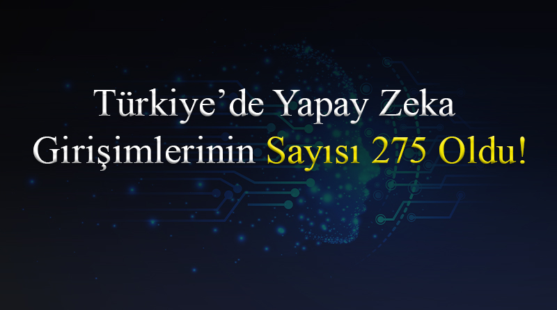 Türkiye’de Yapay Zeka Girişimlerinin Sayısı 275 Oldu!