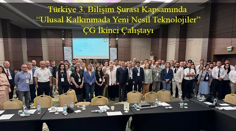 Türkiye 3. Bilişim Şurası Kapsamında “Ulusal Kalkınmada Yeni Nesil Teknolojiler” ÇG İkinci Çalıştayı